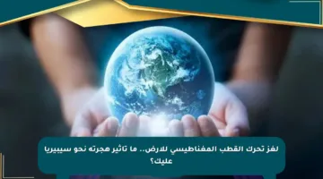 لغز تحرك القطب المغناطيسي للأرض.. ما تأثير هجرته نحو سيبيريا عليك؟